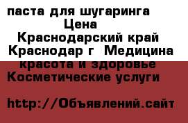 паста для шугаринга Gloria › Цена ­ 590 - Краснодарский край, Краснодар г. Медицина, красота и здоровье » Косметические услуги   